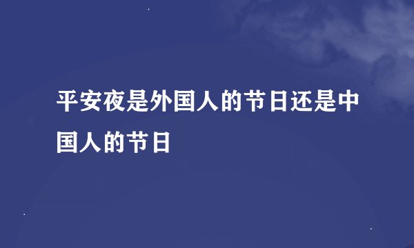 平安夜是外国人的节日还是中国人的节日