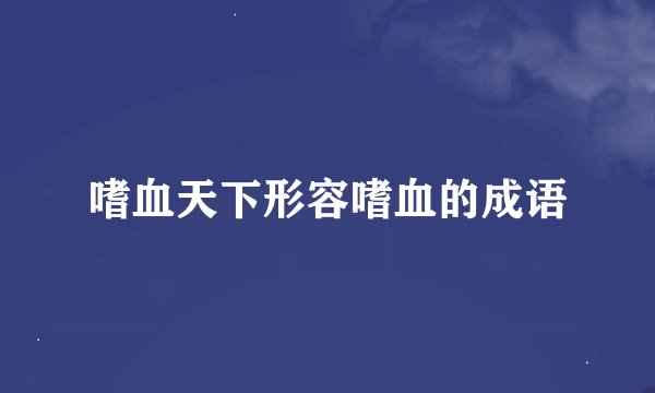 嗜血天下形容嗜血的成语