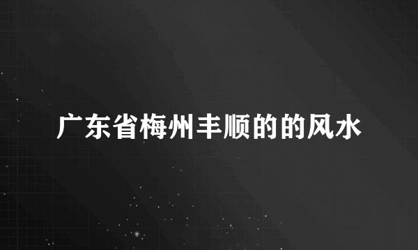 广东省梅州丰顺的的风水