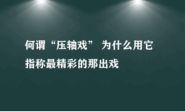 何谓“压轴戏” 为什么用它指称最精彩的那出戏