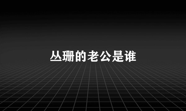 丛珊的老公是谁