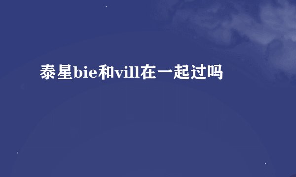 泰星bie和vill在一起过吗