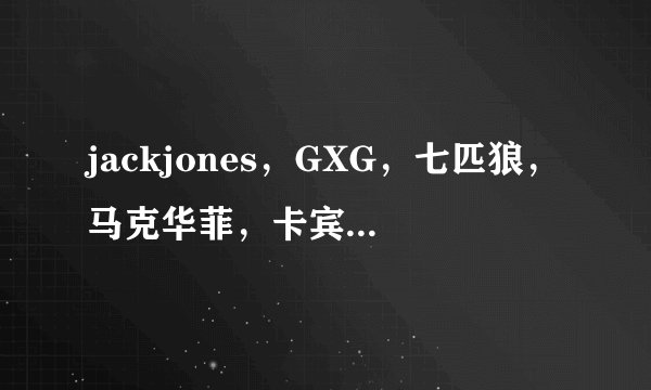 jackjones，GXG，七匹狼，马克华菲，卡宾，骆驼，比较一下这几个品牌。