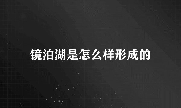 镜泊湖是怎么样形成的