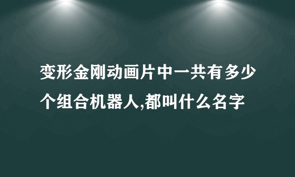 变形金刚动画片中一共有多少个组合机器人,都叫什么名字