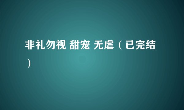 非礼勿视 甜宠 无虐（已完结）