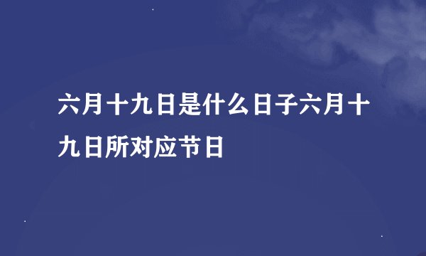 六月十九日是什么日子六月十九日所对应节日