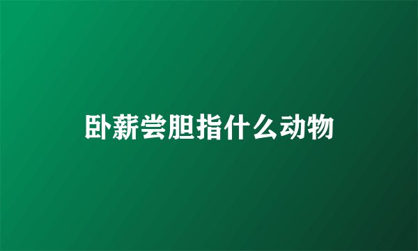卧薪尝胆指什么动物