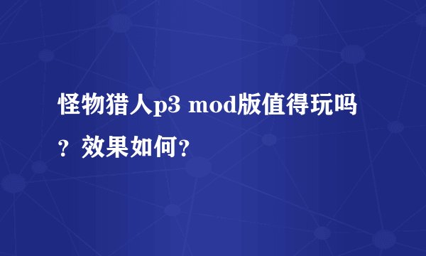 怪物猎人p3 mod版值得玩吗？效果如何？