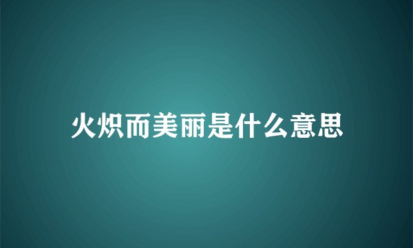 火炽而美丽是什么意思