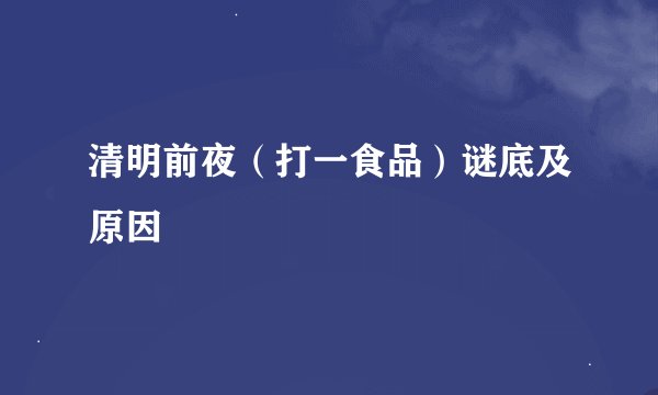 清明前夜（打一食品）谜底及原因