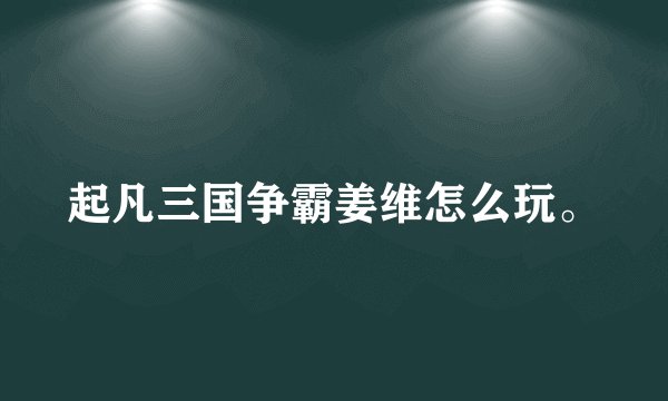 起凡三国争霸姜维怎么玩。