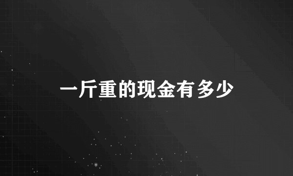 一斤重的现金有多少