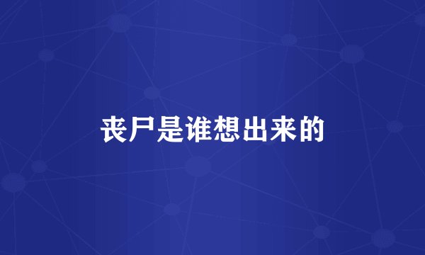 丧尸是谁想出来的