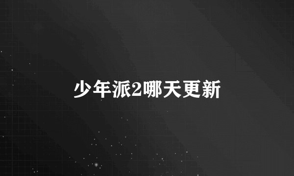少年派2哪天更新