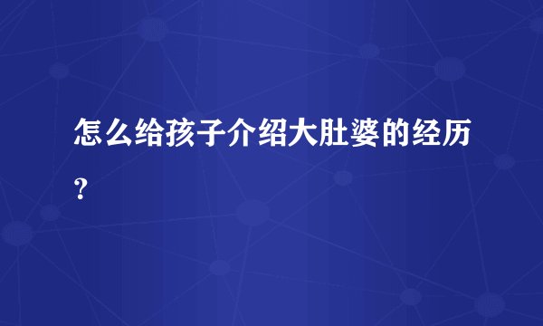 怎么给孩子介绍大肚婆的经历？