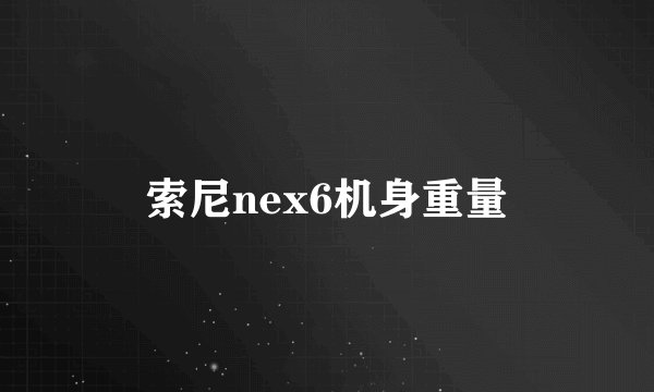索尼nex6机身重量