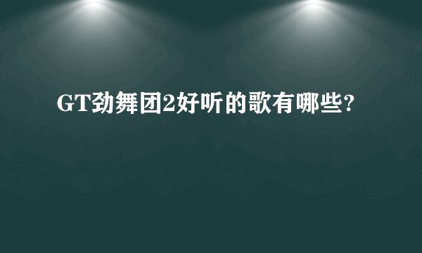 GT劲舞团2好听的歌有哪些?