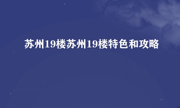 苏州19楼苏州19楼特色和攻略