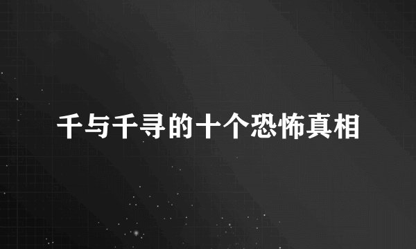 千与千寻的十个恐怖真相