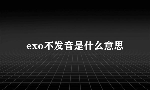 exo不发音是什么意思