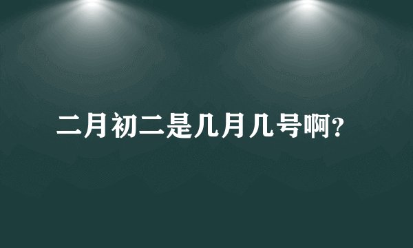 二月初二是几月几号啊？