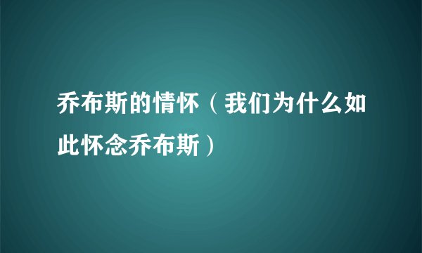 乔布斯的情怀（我们为什么如此怀念乔布斯）