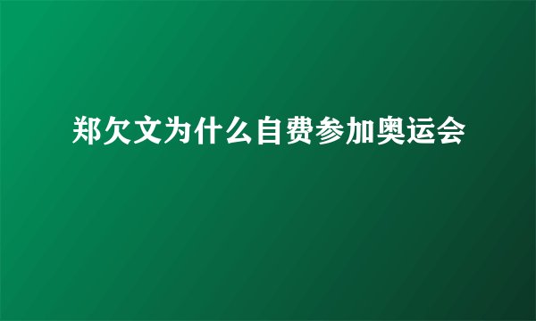 郑欠文为什么自费参加奥运会
