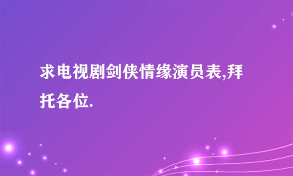 求电视剧剑侠情缘演员表,拜托各位.