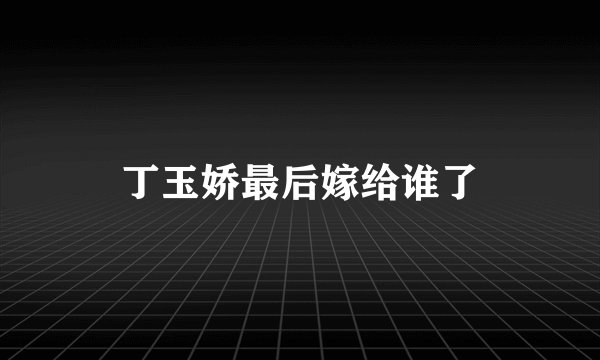 丁玉娇最后嫁给谁了
