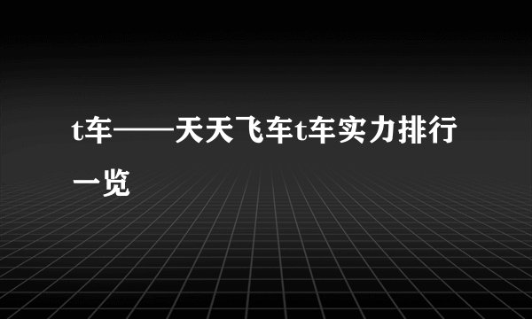 t车——天天飞车t车实力排行一览