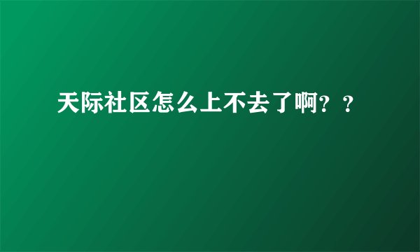 天际社区怎么上不去了啊？？