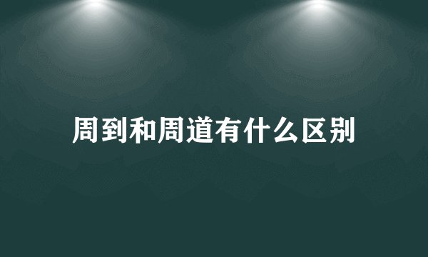 周到和周道有什么区别