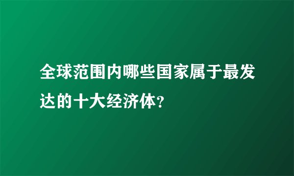 全球范围内哪些国家属于最发达的十大经济体？