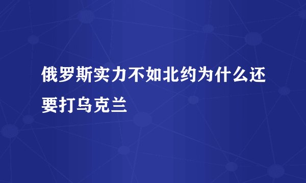 俄罗斯实力不如北约为什么还要打乌克兰