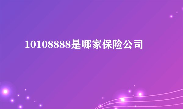 10108888是哪家保险公司