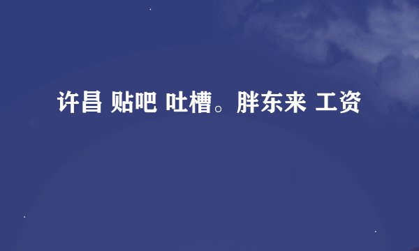 许昌 贴吧 吐槽。胖东来 工资