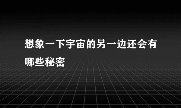 想象一下宇宙的另一边还会有哪些秘密