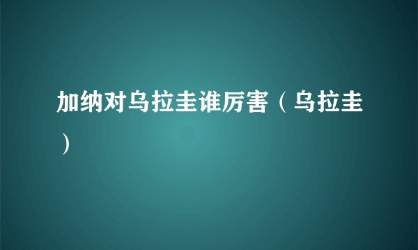 加纳对乌拉圭谁厉害（乌拉圭）