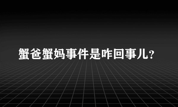 蟹爸蟹妈事件是咋回事儿?