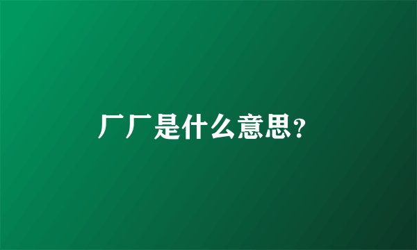 厂厂是什么意思?