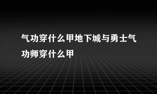 气功穿什么甲地下城与勇士气功师穿什么甲