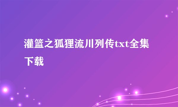 灌篮之狐狸流川列传txt全集下载