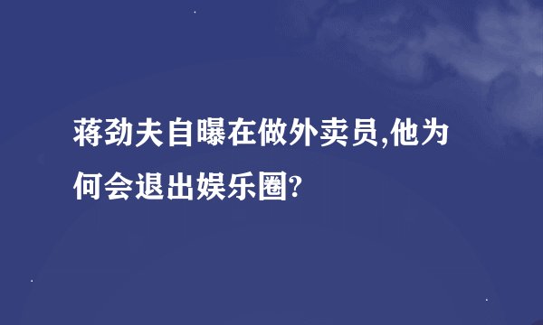 蒋劲夫自曝在做外卖员,他为何会退出娱乐圈?