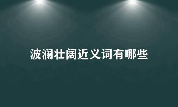 波澜壮阔近义词有哪些