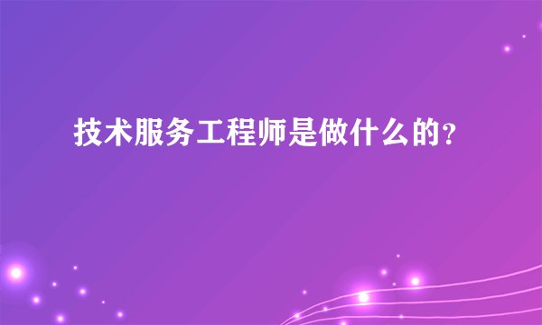 技术服务工程师是做什么的？