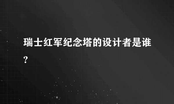 瑞士红军纪念塔的设计者是谁?