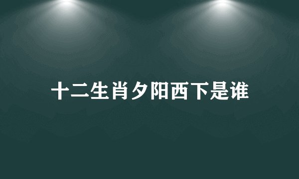 十二生肖夕阳西下是谁