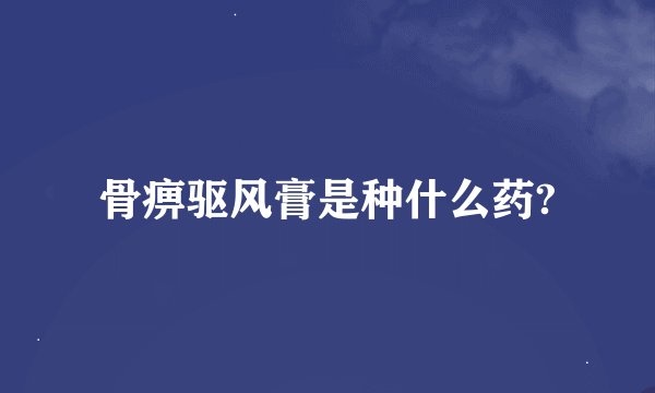 骨痹驱风膏是种什么药?