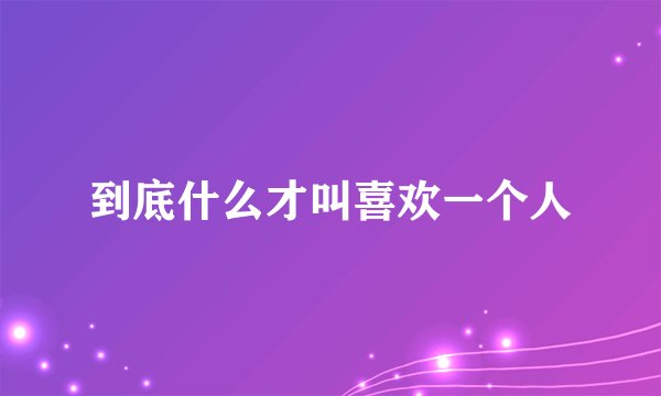 到底什么才叫喜欢一个人